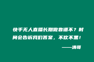 快手无人直播长期做靠谱不？时间会告诉我们答案，不吹不黑！-涛哥