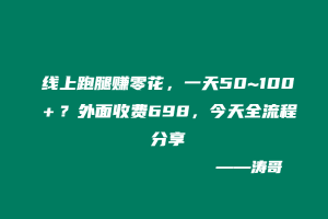 线上跑腿赚零花，一天50~100＋？外面收费698，今天全流程分享-涛哥