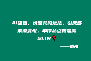 AI嘴替，情感共鸣玩法，引流多渠道变现，单作品点赞最高51.1W❓-涛哥