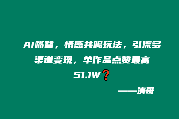 AI嘴替，情感共鸣玩法，引流多渠道变现，单作品点赞最高51.1W❓-涛哥