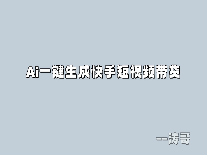 快手AI一键生成带货视频，自动剪辑带货，可批量发布，操作简单（附全部流程和软件）-涛哥