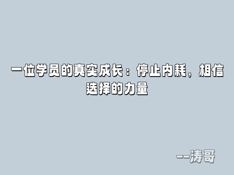 一位学员的真实成长：停止内耗，相信选择的力量！-涛哥
