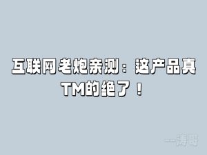 互联网老炮亲测:这产品真TM的绝了!-涛哥