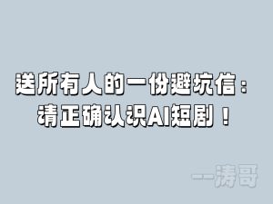 送所有人的一份避坑信:请正确认识AI短剧!-涛哥