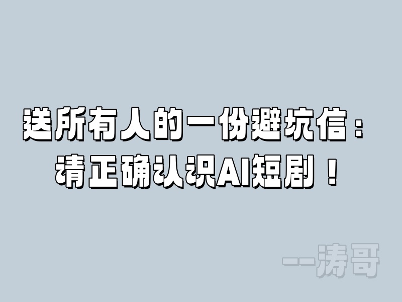 送所有人的一份避坑信：请正确认识AI短剧！-涛哥
