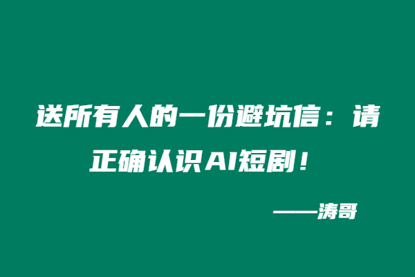 送所有人的一份避坑信：请正确认识AI短剧！-涛哥