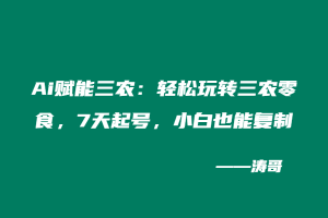Ai赋能三农：轻松玩转三农零食，7天起号，一个隐藏的副业，小白也能复制（附详细操作流程+工具）-涛哥
