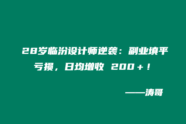 28岁临汾设计师逆袭：副业填平亏损，日均增收 200＋！-涛哥