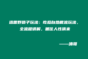 迅雷野路子玩法：吃瓜自热截流玩法，全流程讲解，抓住人性搞米-涛哥