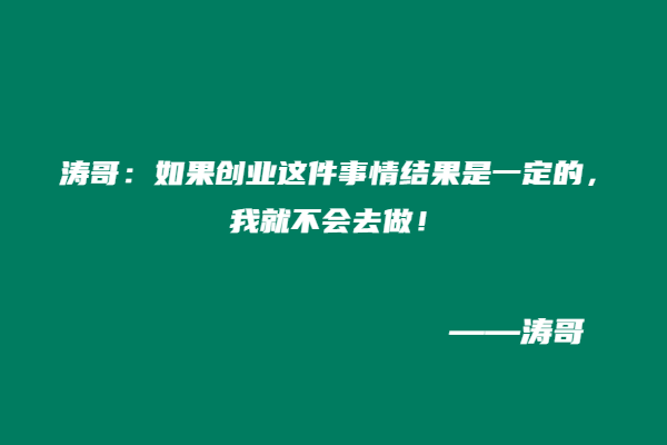 涛哥：如果创业这件事情结果是一定的，我就不会去做！-涛哥