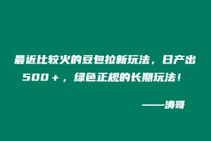 最近比较火的豆包拉新玩法，日产出500＋，绿色正规的长期玩法！-涛哥