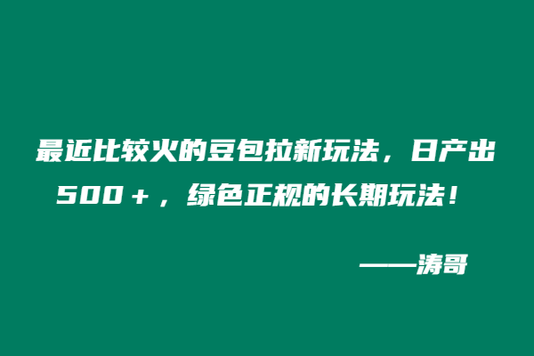 最近比较火的豆包拉新玩法，日产出500＋，绿色正规的长期玩法！-涛哥