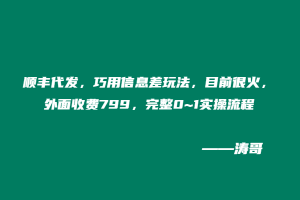 顺丰代发，巧用信息差玩法，目前很火，外面收费799，完整0~1实操流程-涛哥