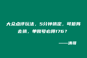 大众点评玩法，5分钟搞定，可矩阵去搞，单账号必得176？-涛哥