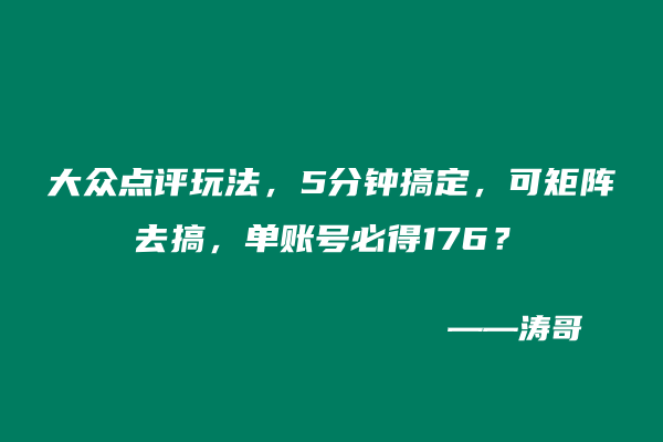 大众点评玩法，5分钟搞定，可矩阵去搞，单账号必得176？-涛哥